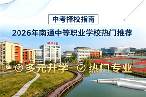 中考择校指南｜2026年南通2所中等职业学校热门推荐 附招生专业